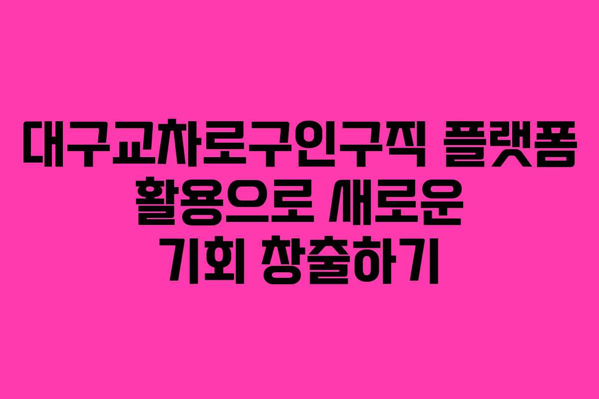 대구교차로구인구직 플랫폼 활용으로 새로운 기회 창출하기