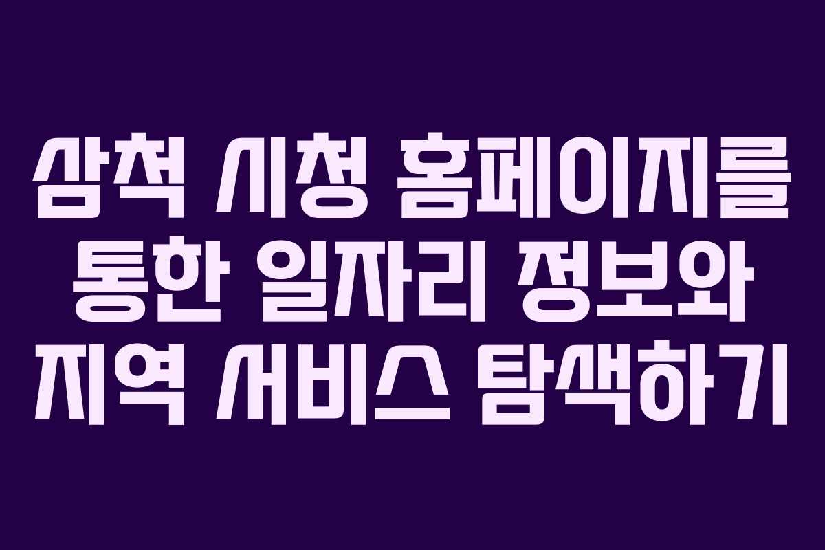 삼척 시청 홈페이지를 통한 일자리 정보와 지역 서비스 탐색하기