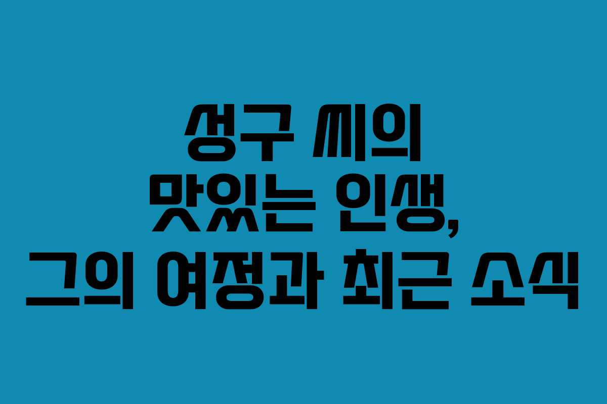 성구 씨의 맛있는 인생, 그의 여정과 최근 소식