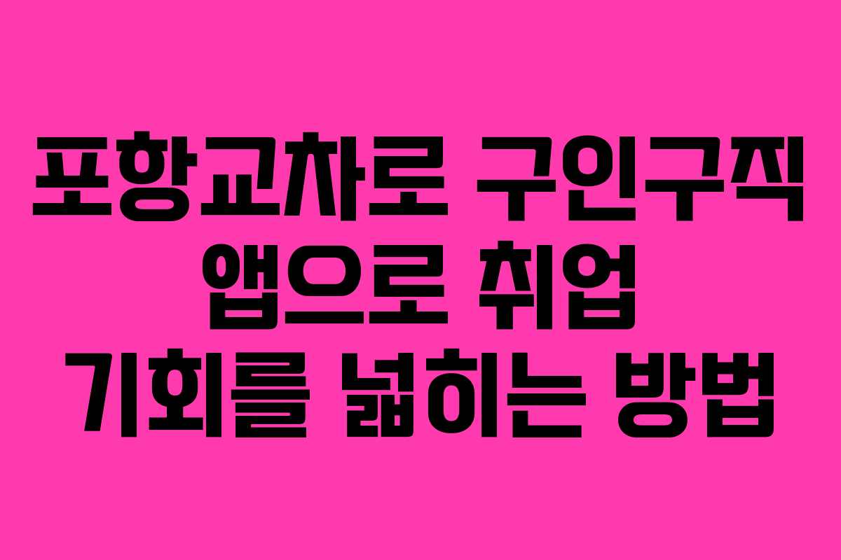 포항교차로 구인구직 앱으로 취업 기회를 넓히는 방법