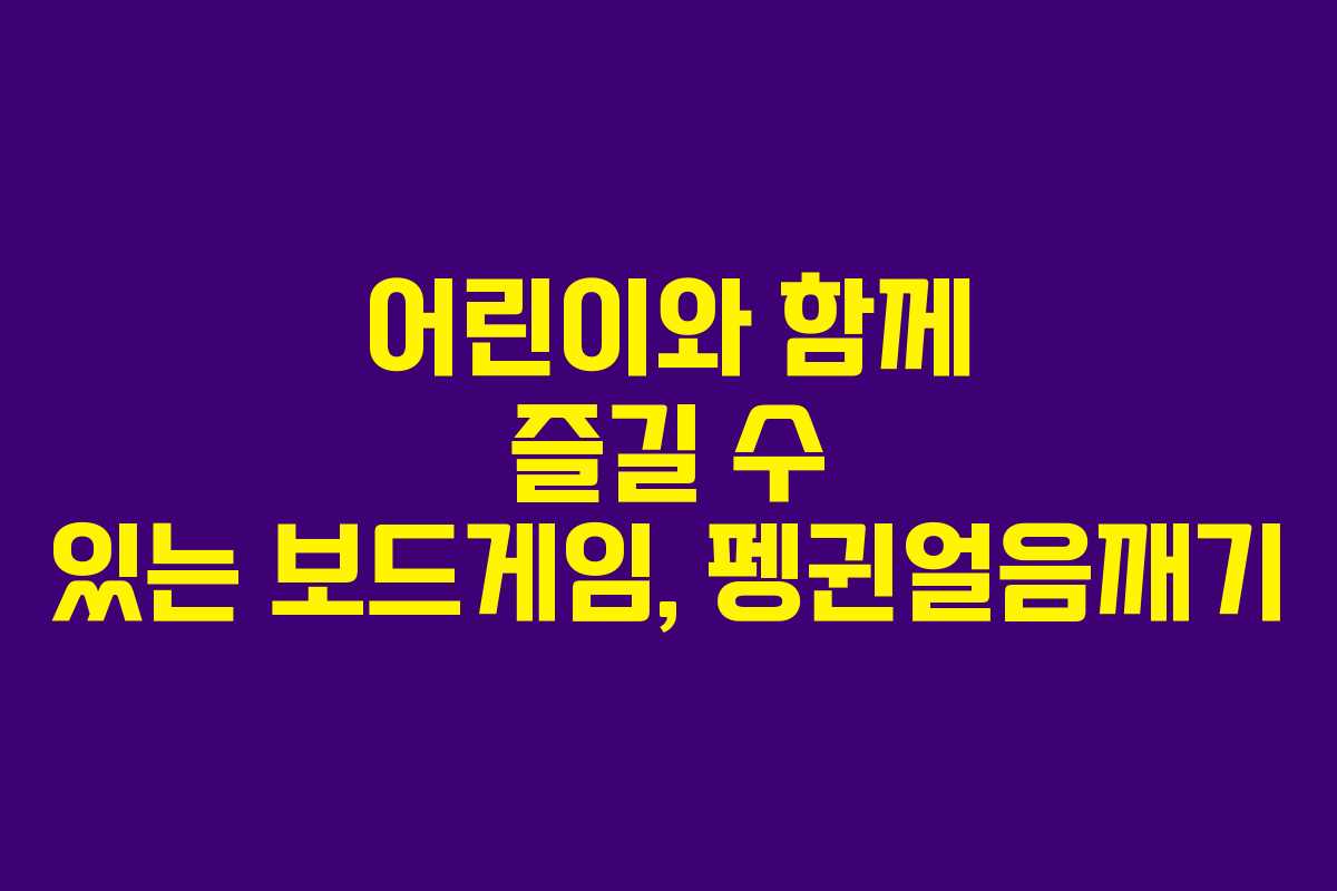 어린이와 함께 즐길 수 있는 보드게임, 펭귄얼음깨기