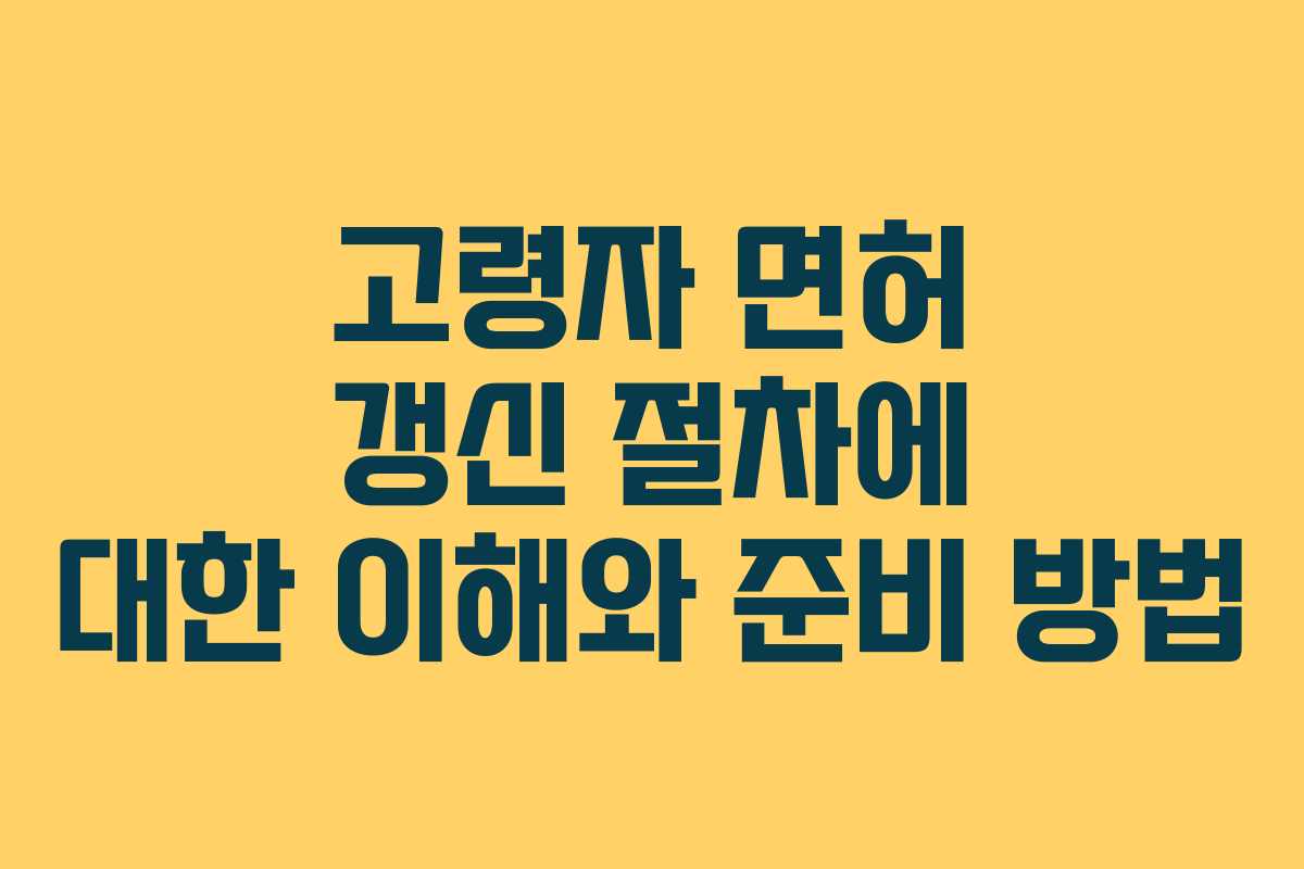고령자 면허 갱신 절차에 대한 이해와 준비 방법