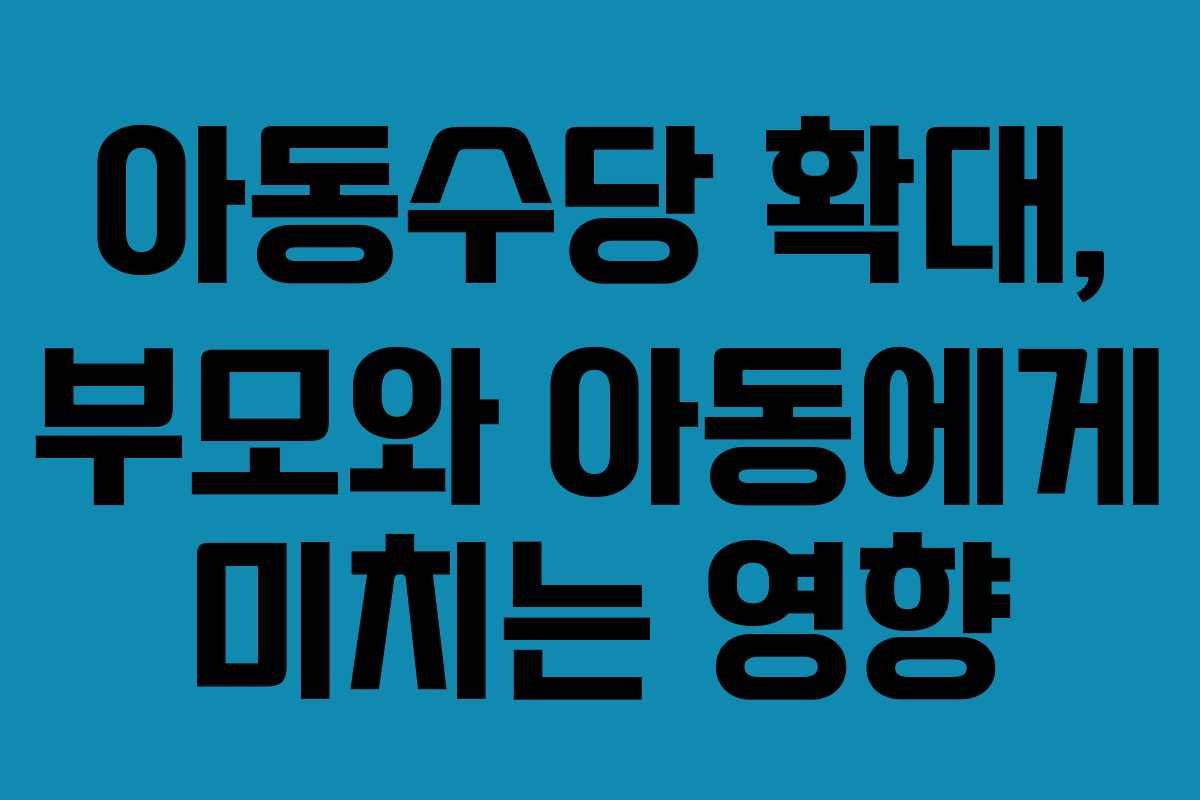 아동수당 확대, 부모와 아동에게 미치는 영향
