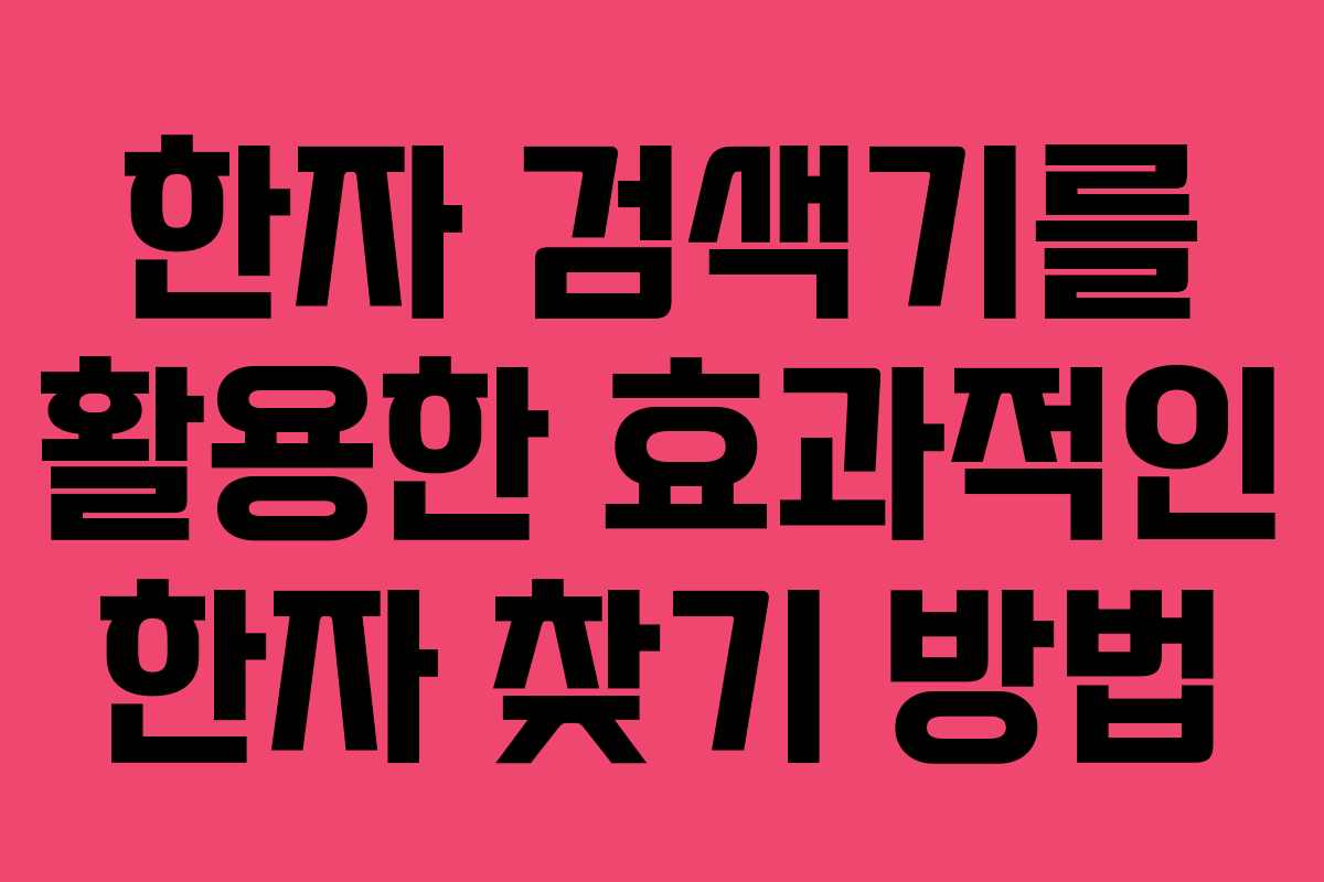 한자 검색기를 활용한 효과적인 한자 찾기 방법