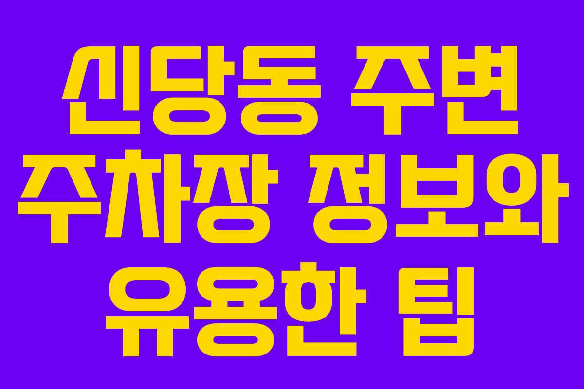 신당동 주변 주차장 정보와 유용한 팁