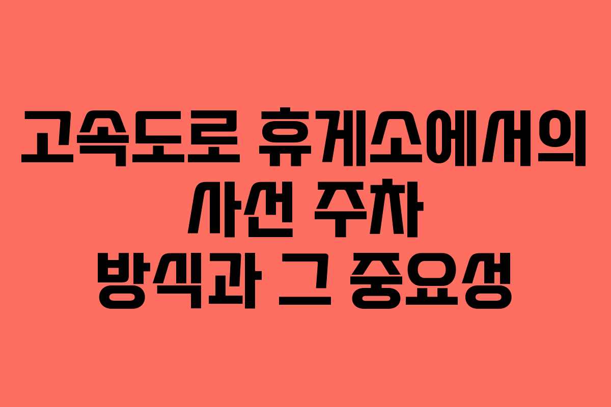 고속도로 휴게소에서의 사선 주차 방식과 그 중요성