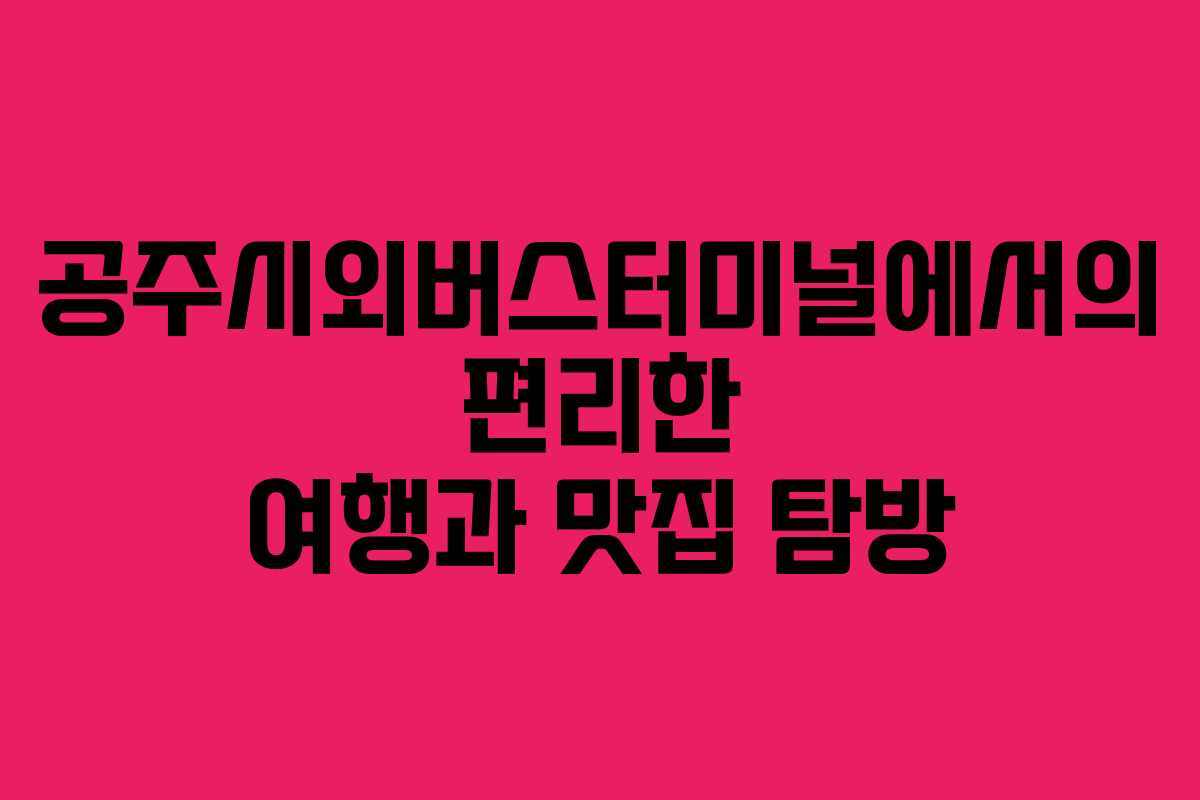 공주시외버스터미널에서의 편리한 여행과 맛집 탐방