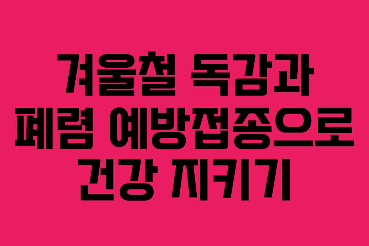 겨울철 독감과 폐렴 예방접종으로 건강 지키기