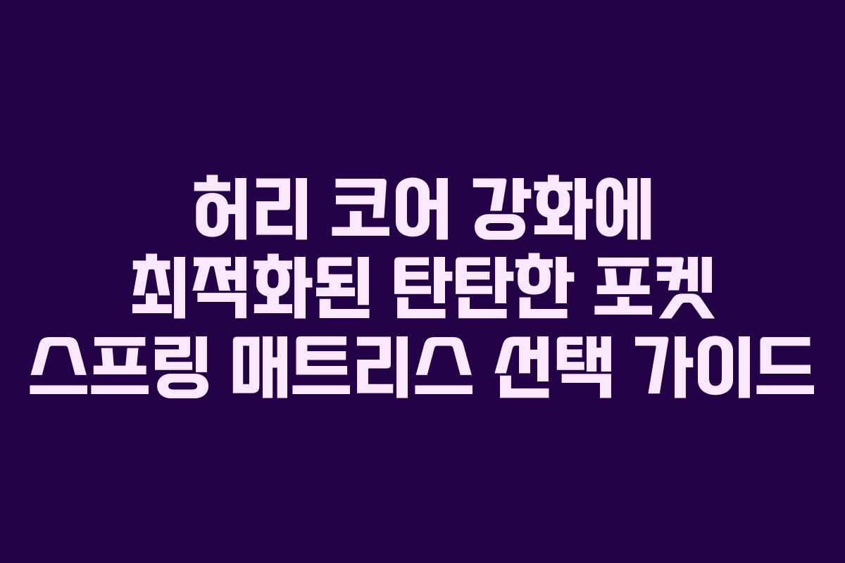 허리 코어 강화에 최적화된 탄탄한 포켓 스프링 매트리스 선택 가이드