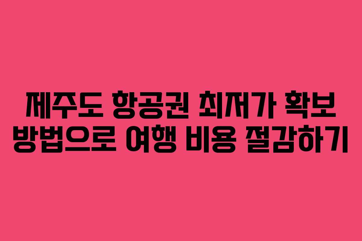 제주도 항공권 최저가 확보 방법으로 여행 비용 절감하기