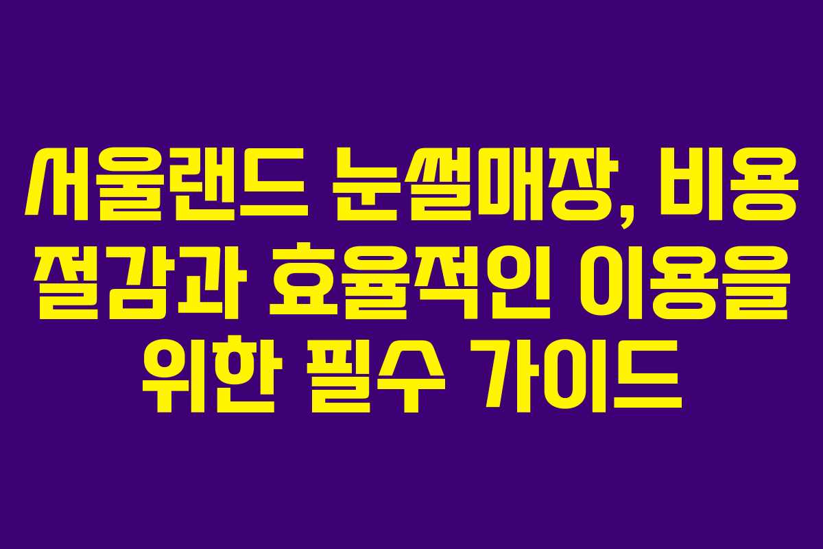 서울랜드 눈썰매장, 비용 절감과 효율적인 이용을 위한 필수 가이드