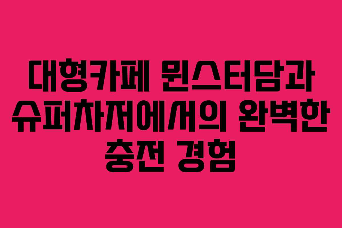 대형카페 뮌스터담과 슈퍼차저에서의 완벽한 충전 경험