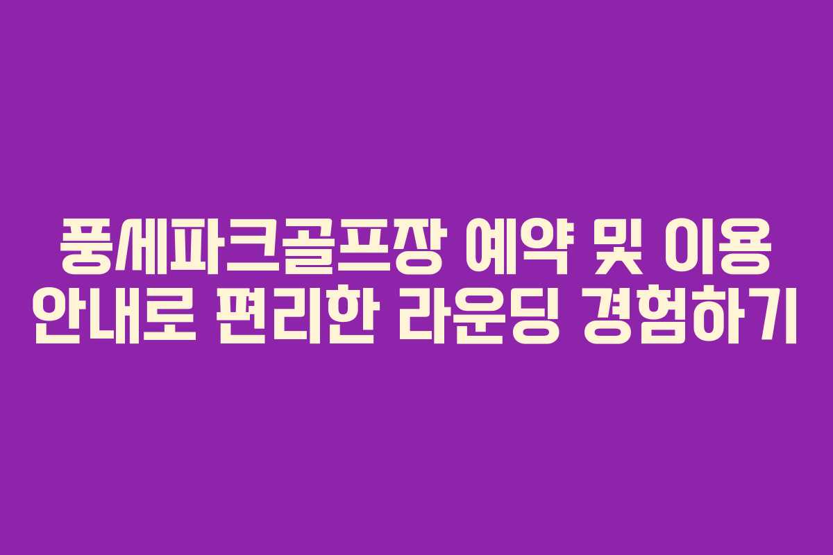 풍세파크골프장 예약 및 이용 안내로 편리한 라운딩 경험하기