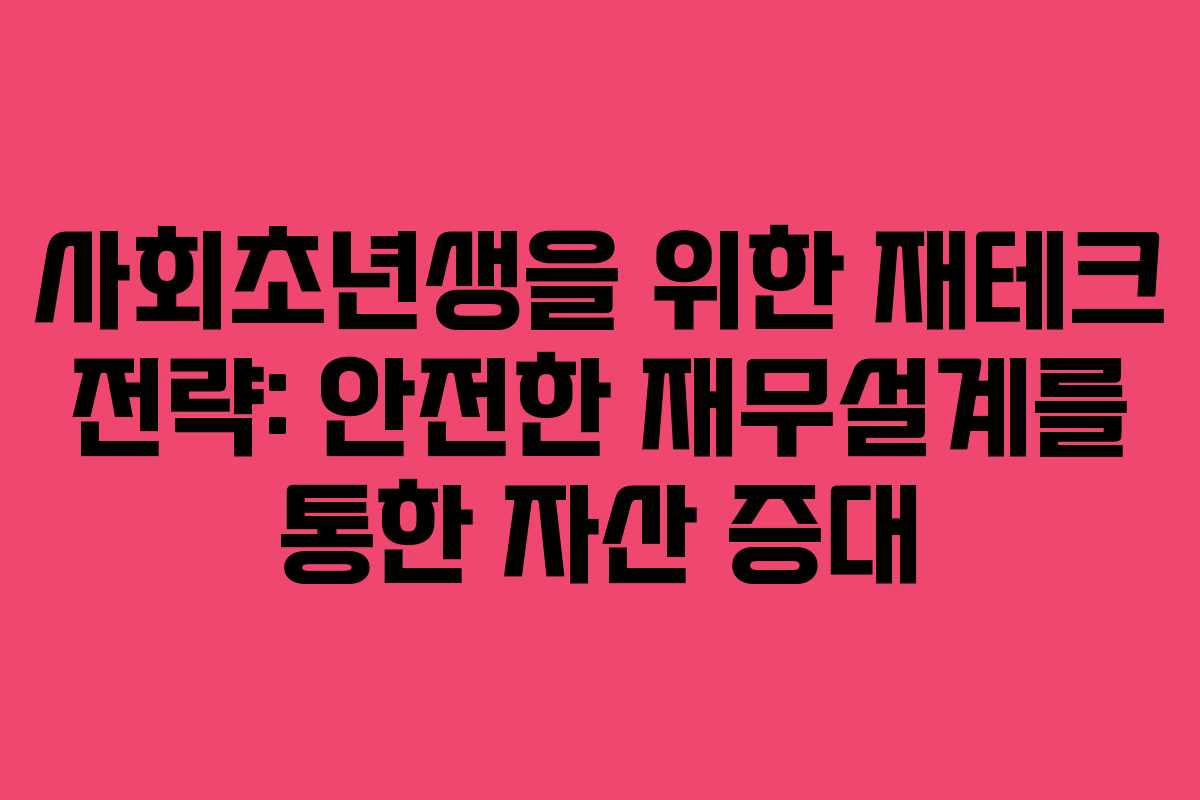 사회초년생을 위한 재테크 전략: 안전한 재무설계를 통한 자산 증대