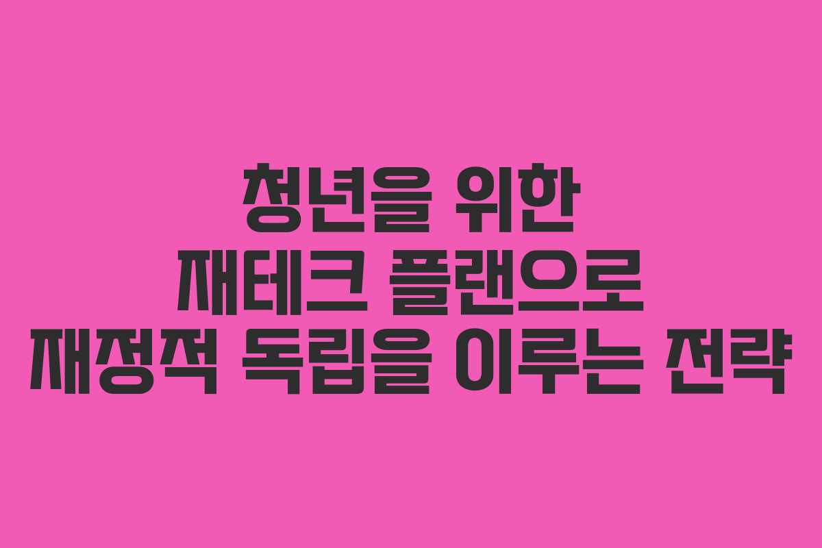 청년을 위한 재테크 플랜으로 재정적 독립을 이루는 전략