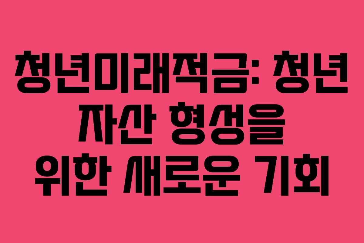 청년미래적금: 청년 자산 형성을 위한 새로운 기회