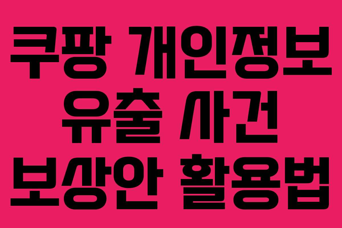 쿠팡 개인정보 유출 사건 보상안 활용법