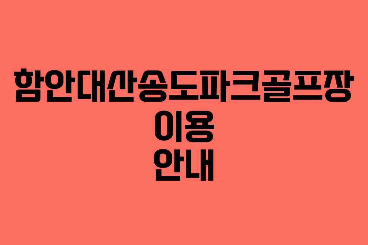 함안대산송도파크골프장 이용 안내