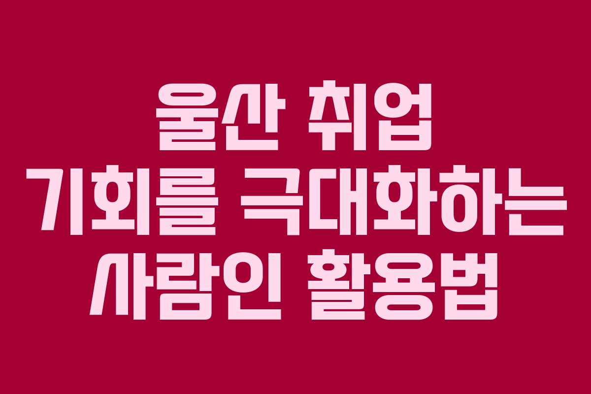 울산 취업 기회를 극대화하는 사람인 활용법