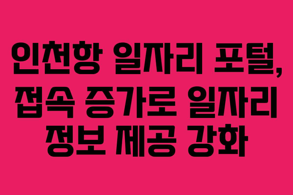 인천항 일자리 포털, 접속 증가로 일자리 정보 제공 강화