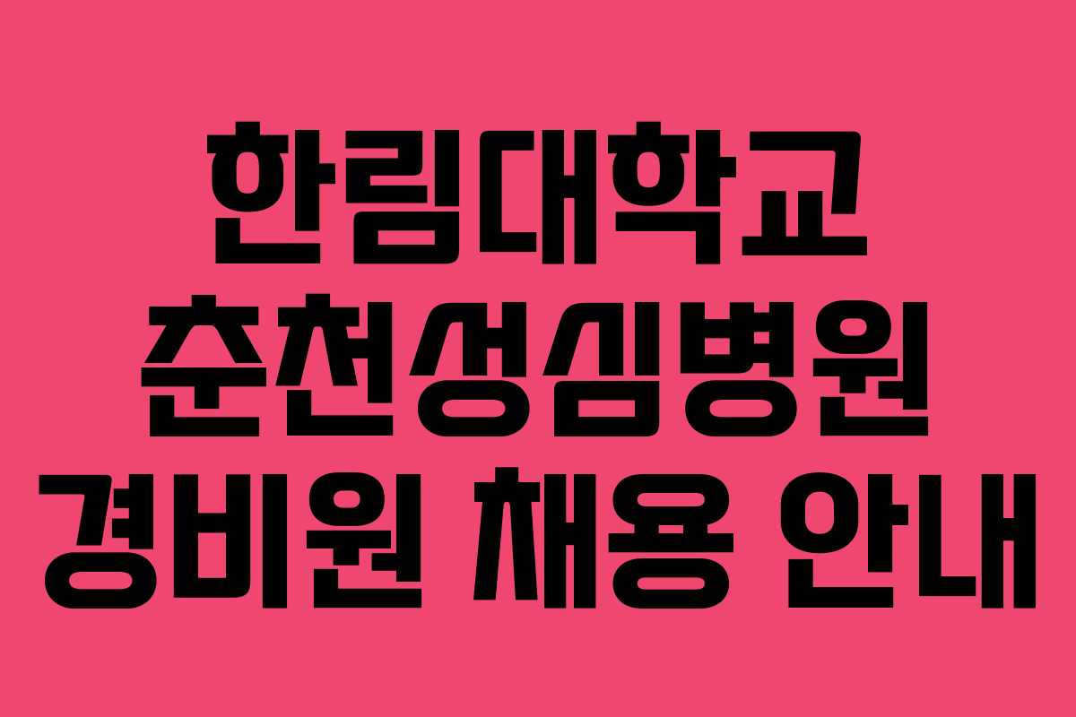 한림대학교 춘천성심병원 경비원 채용 안내