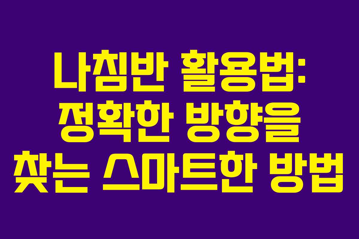 나침반 활용법: 정확한 방향을 찾는 스마트한 방법