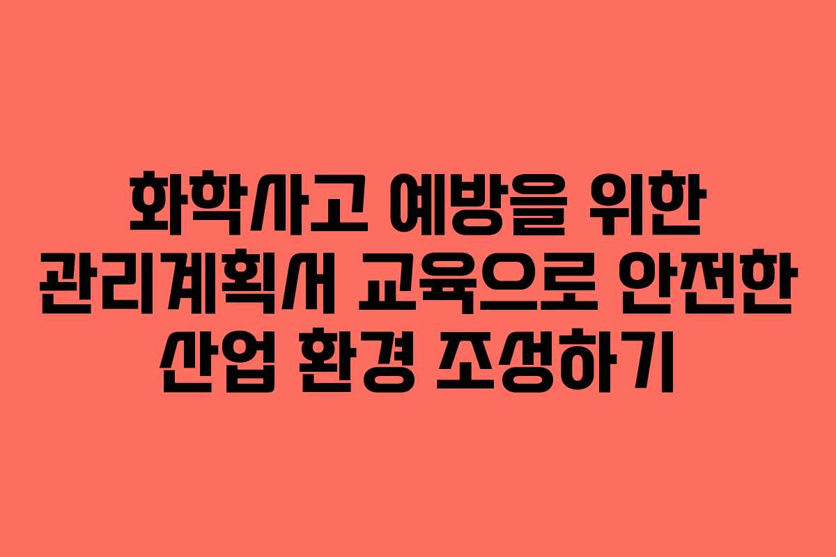 화학사고 예방을 위한 관리계획서 교육으로 안전한 산업 환경 조성하기