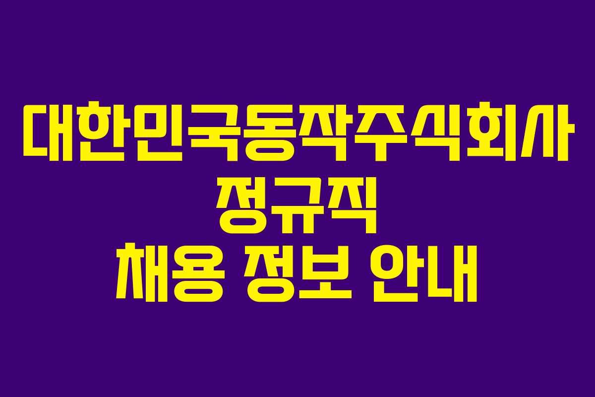 대한민국동작주식회사 정규직 채용 정보 안내