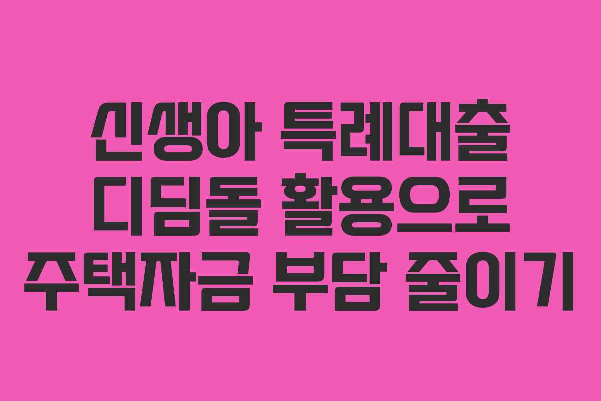 신생아 특례대출 디딤돌 활용으로 주택자금 부담 줄이기