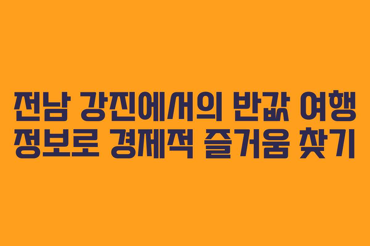 전남 강진에서의 반값 여행 정보로 경제적 즐거움 찾기