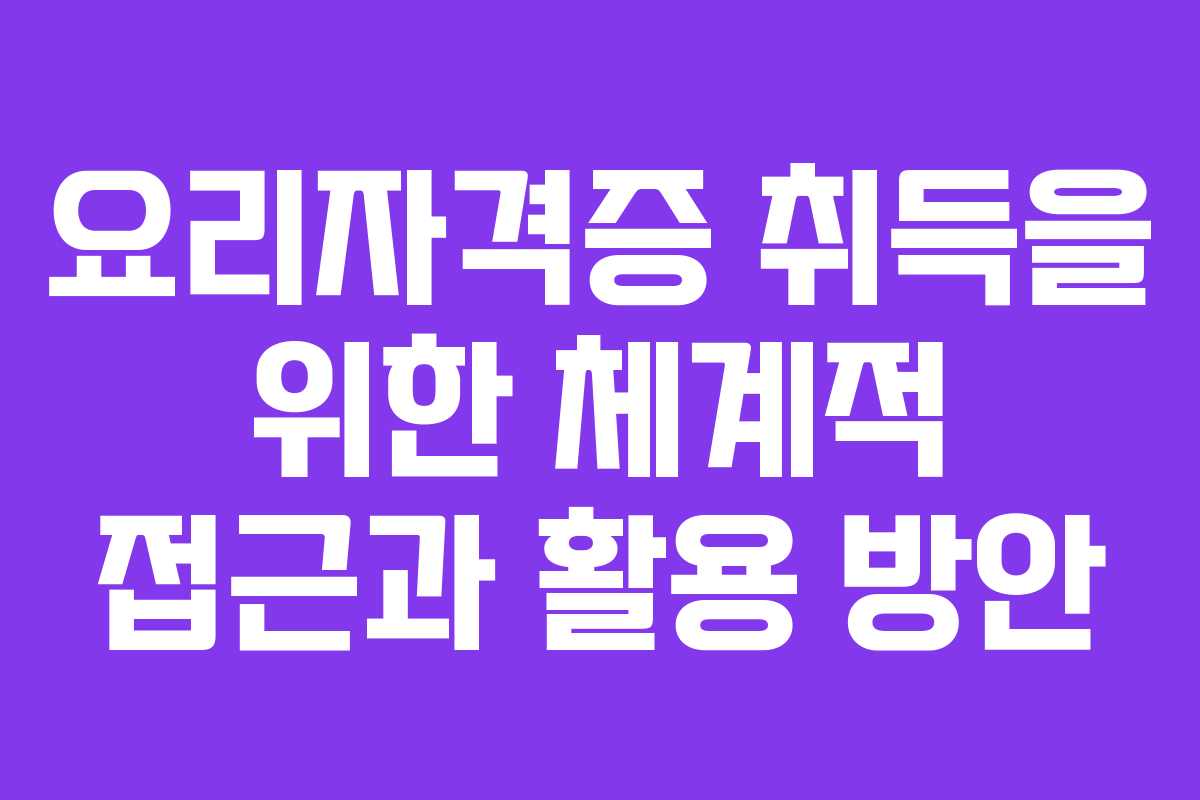 요리자격증 취득을 위한 체계적 접근과 활용 방안