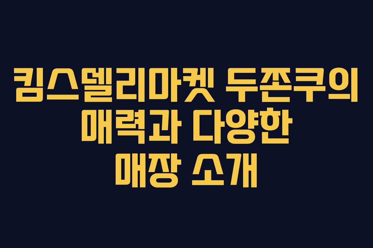 킴스델리마켓 두쫀쿠의 매력과 다양한 매장 소개