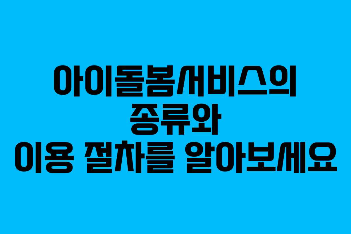 아이돌봄서비스의 종류와 이용 절차를 알아보세요