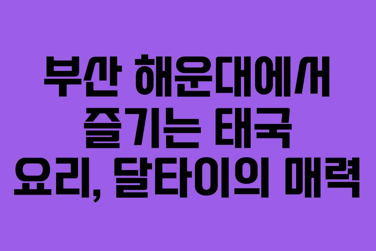 부산 해운대에서 즐기는 태국 요리, 달타이의 매력