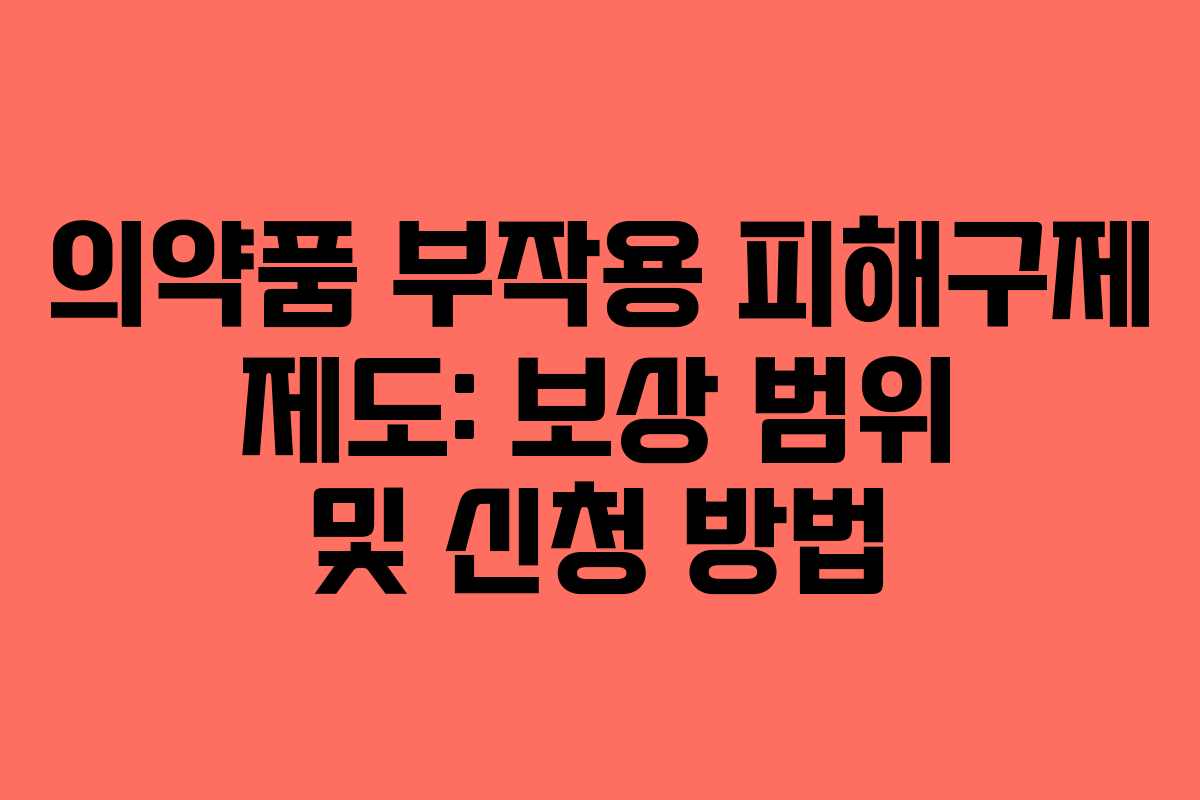 의약품 부작용 피해구제 제도: 보상 범위 및 신청 방법