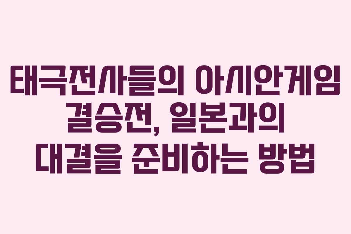 태극전사들의 아시안게임 결승전, 일본과의 대결을 준비하는 방법
