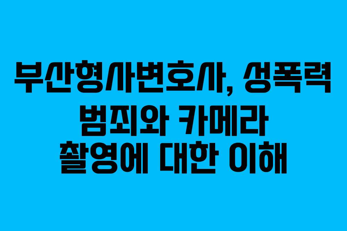 부산형사변호사, 성폭력 범죄와 카메라 촬영에 대한 이해