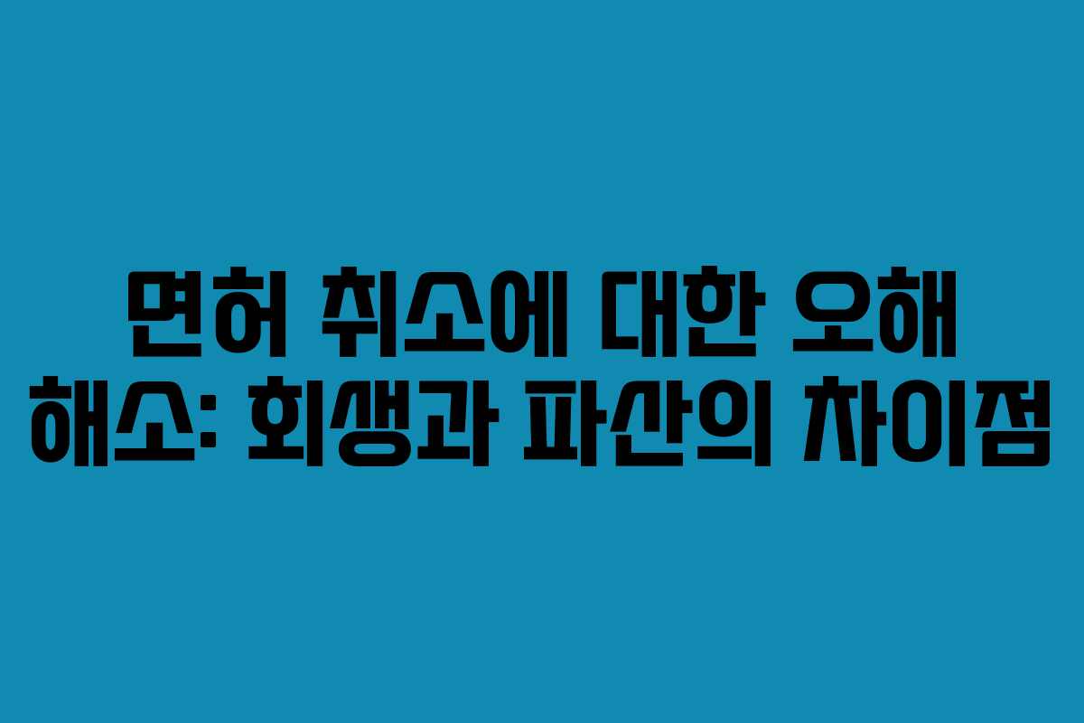 면허 취소에 대한 오해 해소: 회생과 파산의 차이점