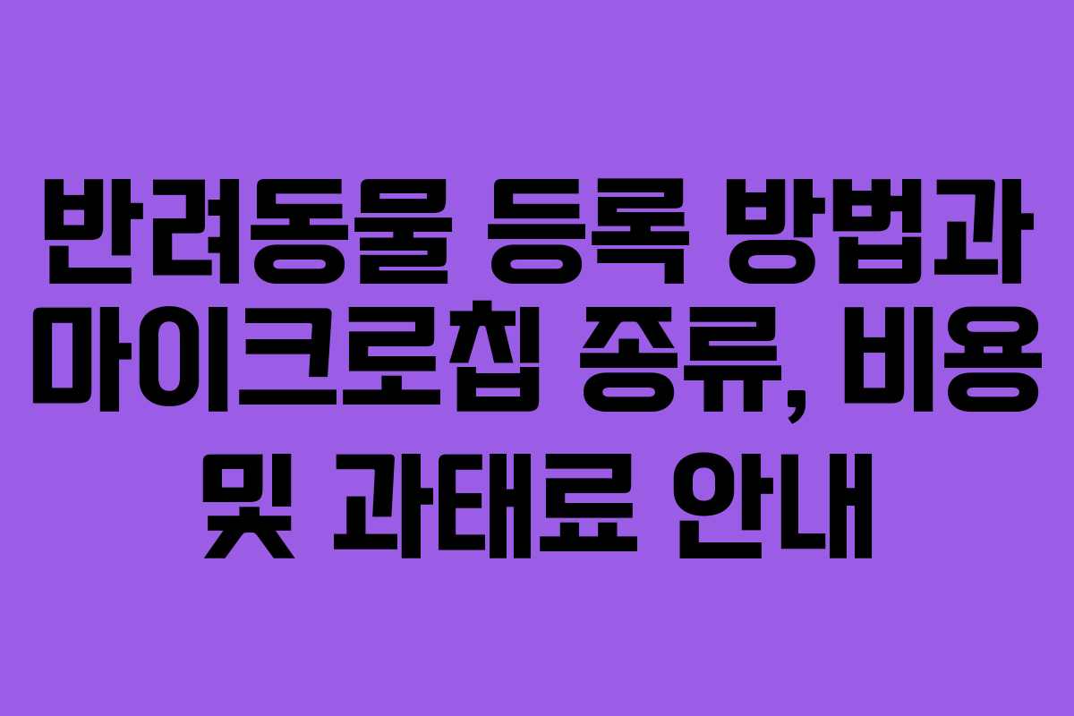 반려동물 등록 방법과 마이크로칩 종류, 비용 및 과태료 안내