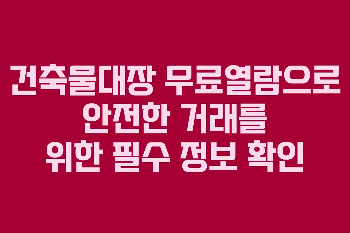 건축물대장 무료열람으로 안전한 거래를 위한 필수 정보 확인
