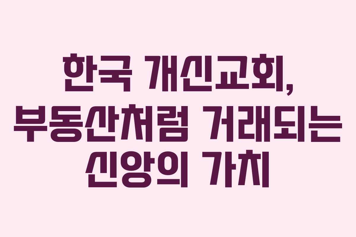 한국 개신교회, 부동산처럼 거래되는 신앙의 가치