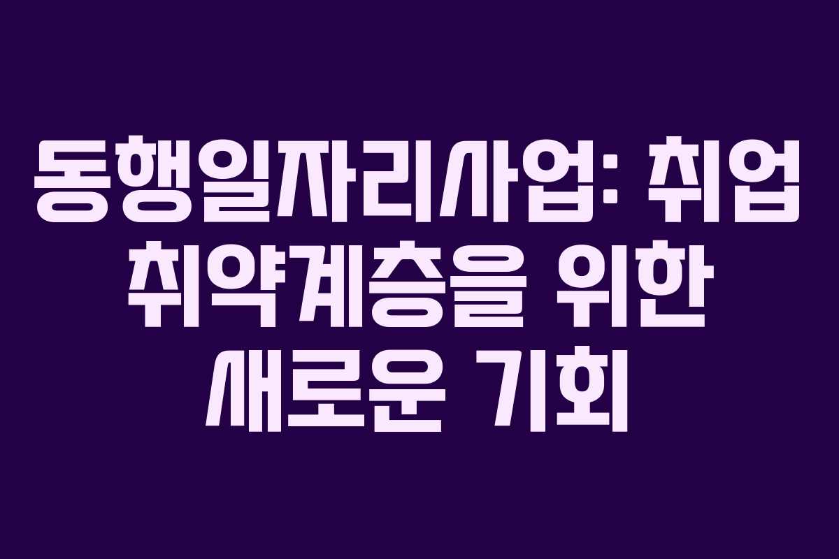 동행일자리사업: 취업 취약계층을 위한 새로운 기회
