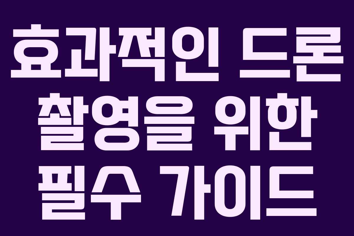 효과적인 드론 촬영을 위한 필수 가이드