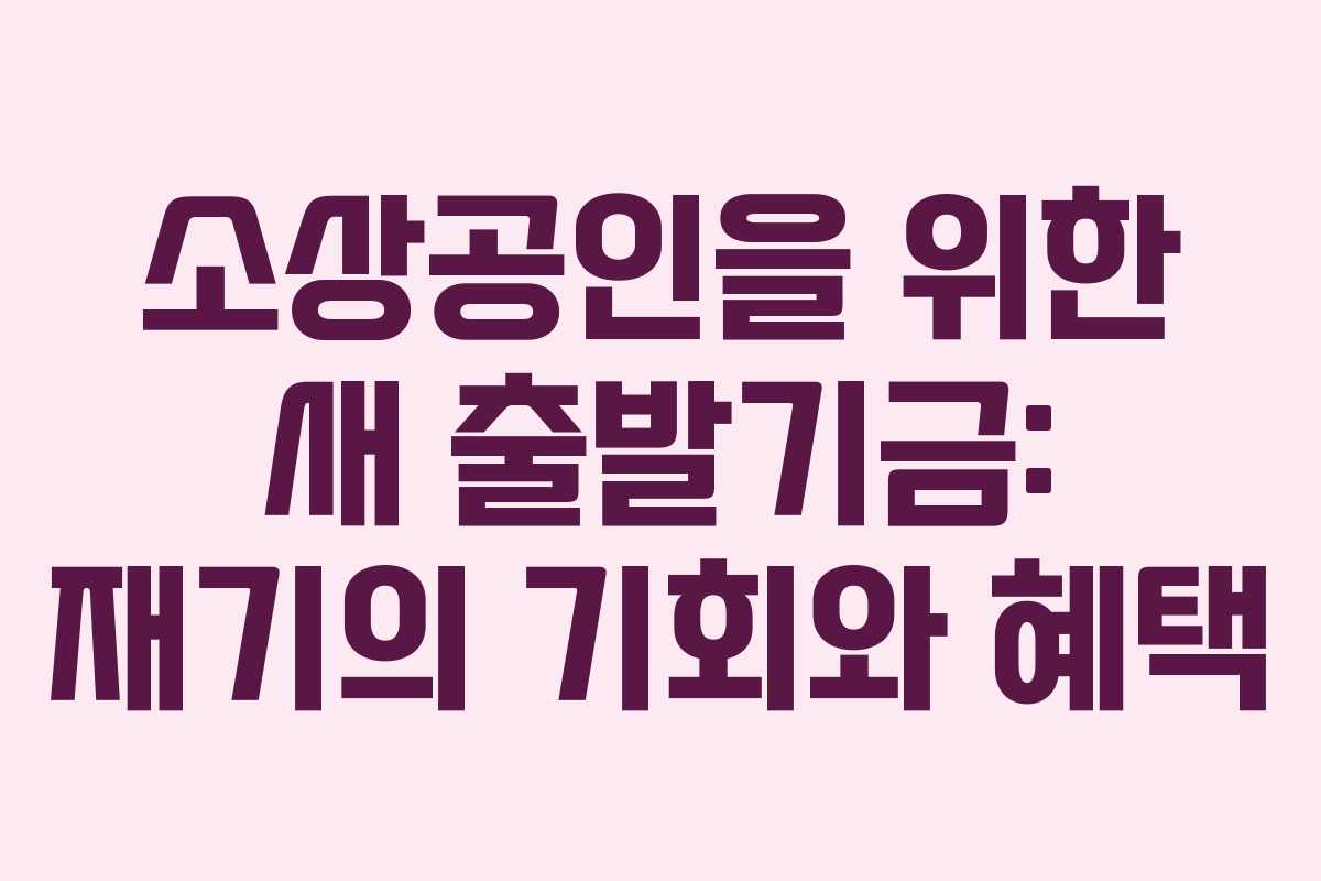 소상공인을 위한 새 출발기금: 재기의 기회와 혜택