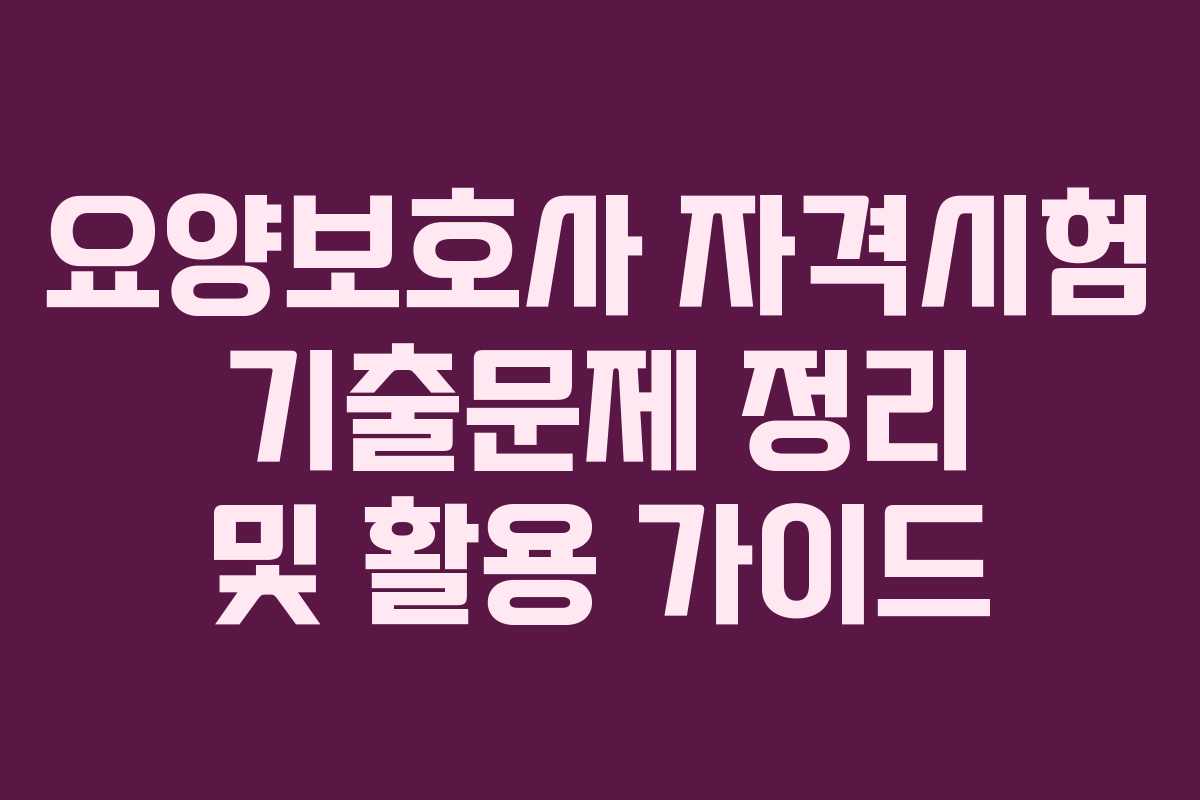 요양보호사 자격시험 기출문제 정리 및 활용 가이드