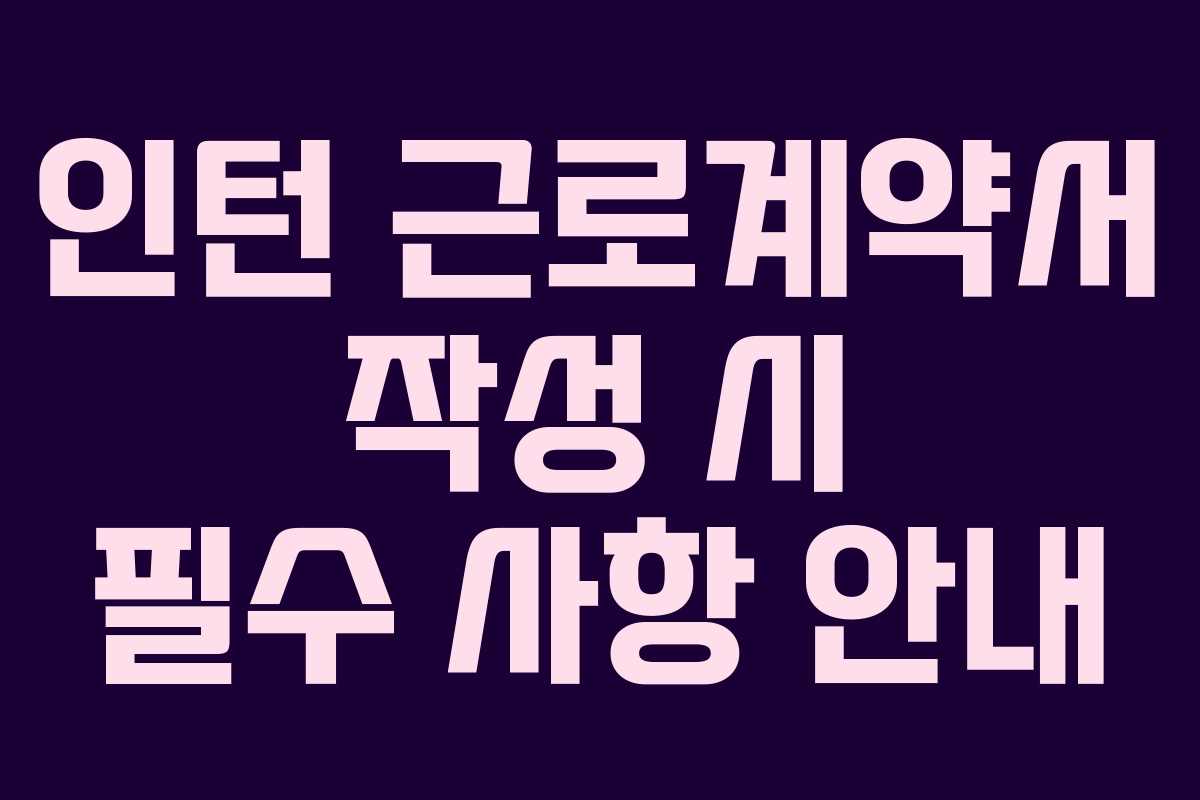 인턴 근로계약서 작성 시 필수 사항 안내