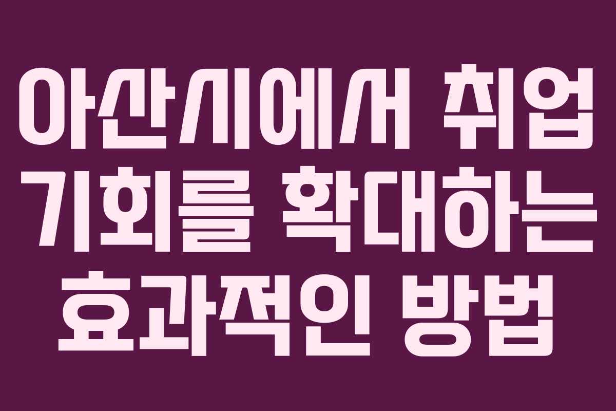 아산시에서 취업 기회를 확대하는 효과적인 방법