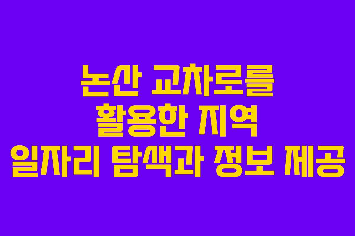 논산 교차로를 활용한 지역 일자리 탐색과 정보 제공