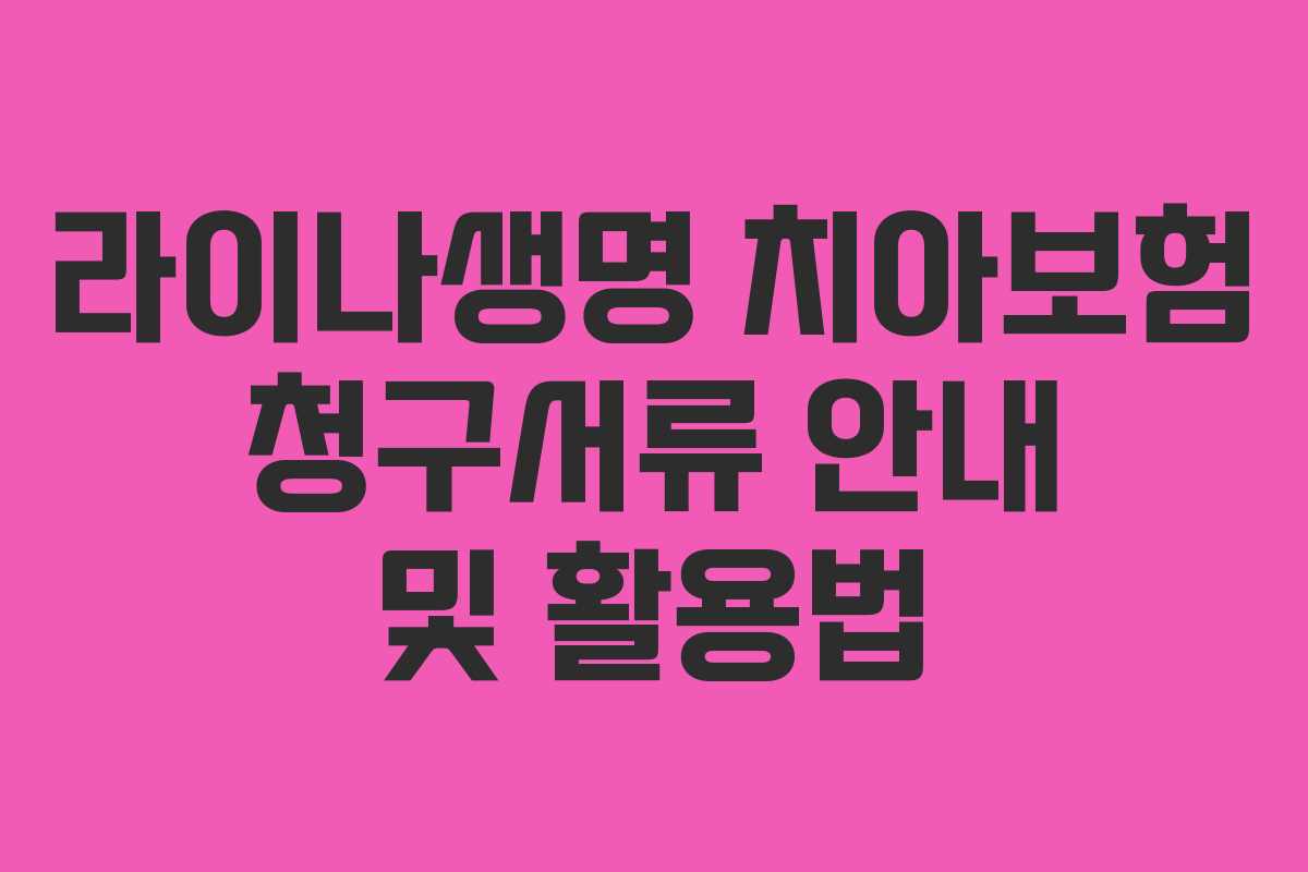 라이나생명 치아보험 청구서류 안내 및 활용법