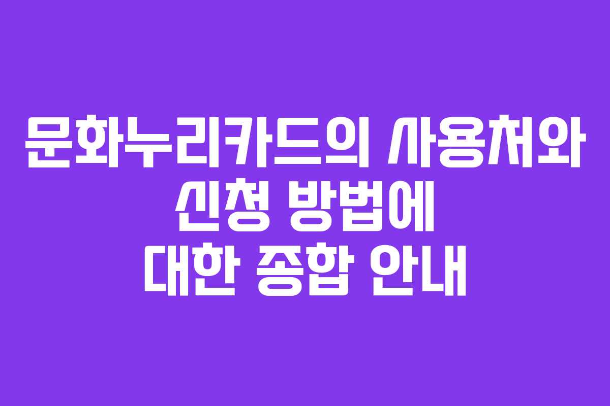 문화누리카드의 사용처와 신청 방법에 대한 종합 안내